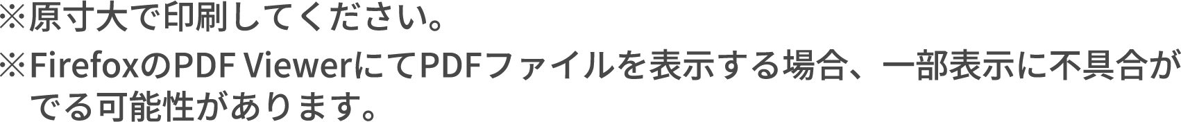 ※原寸大で印刷してください。 ※FirefoxのPDF ViewerにてPDFファイルを表示する場合、一部表示に不具合がでる可能性があります。